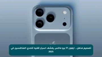 تصميم مذهل.. ايفون 17 برو ماكس يكشف أسرار تقنية تتحدى المنافسين في 2025